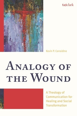 Analogy of the Wound: A Theology of Communication for Healing and Social Transformation by Considine, Kevin P.