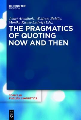 The Pragmatics of Quoting Now and Then by Arendholz, Jenny