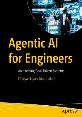 Agentic AI for Engineers: Architecting Goal-Driven Systems by Nagasubramanian, Dhivya