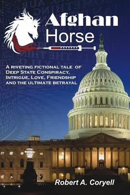 Afghan Horse: A Riveting Fictional Tale of Deep State Conspiracy, Intrigue, Love, Friendship and the Ultimate Betrayal by Coryell, Robert a.