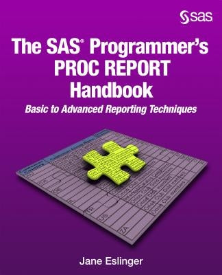 The SAS Programmer's PROC REPORT Handbook: Basic to Advanced Reporting Techniques by Eslinger, Jane