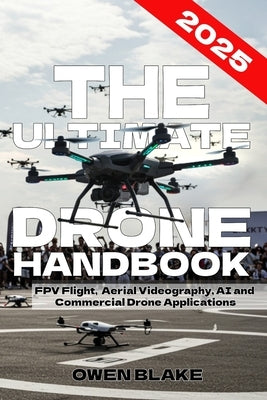 The Ultimate Drone Handbook: The Up To Date Guide to Drone Technology, Flight Skills, and Commercial Drone Applications by Blake, Owen