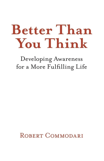 Better Than You Think: Developing Awareness for a More Fulfilling Life by Commodari, Robert