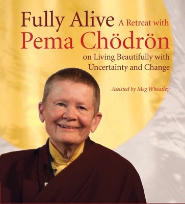 Fully Alive: A Retreat with Pema Chodron on Living Beautifully with Uncertainty and Change by Chodron, Pema