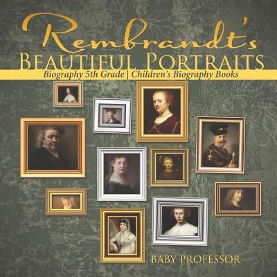 Rembrandt's Beautiful Portraits - Biography 5th Grade Children's Biography Books by Baby Professor