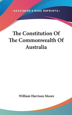 The Constitution Of The Commonwealth Of Australia by Moore, William Harrison