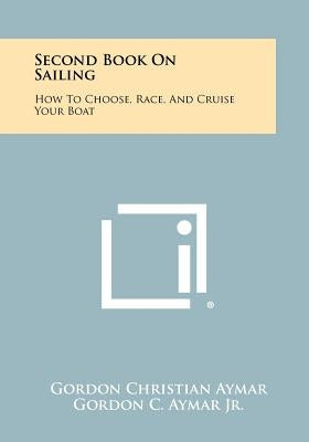 Second Book on Sailing: How to Choose, Race, and Cruise Your Boat by Aymar, Gordon Christian