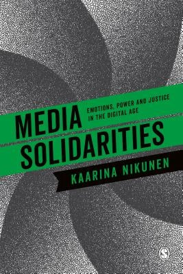 Media Solidarities: Emotions, Power and Justice in the Digital Age by Nikunen, Kaarina