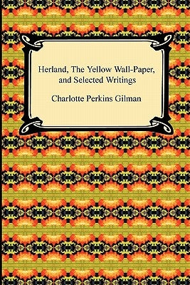 Herland, the Yellow Wall-Paper, and Selected Writings by Gilman, Charlotte Perkins