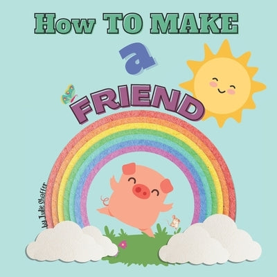 How to Make a Friend: A Piggy's Tale by Shaffer, Julie Ann