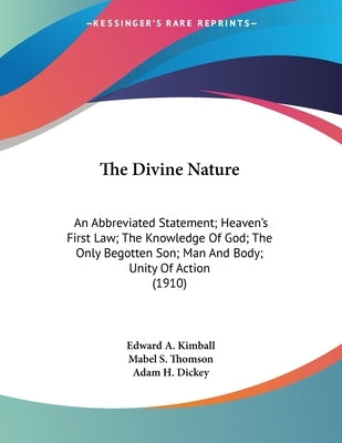 The Divine Nature: An Abbreviated Statement; Heaven's First Law; The Knowledge Of God; The Only Begotten Son; Man And Body; Unity Of Action (1910) by Kimball, Edward a.