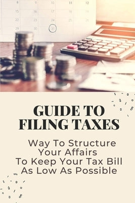 Guide To Filing Taxes: Way To Structure Your Affairs To Keep Your Tax Bill As Low As Possible: Earned Income Tax Credit by Tsunoda, Sena
