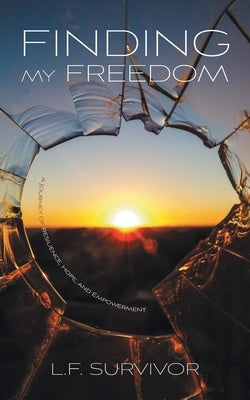 Finding My Freedom: A Journey of Resilience, Hope, and Empowerment by Survivor, L. F.