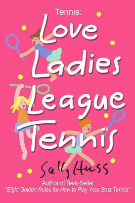 Tennis: LOVE LADIES LEAGUE TENNIS: (Delightful Insights and Instruction on Ladies Doubles Play, Strategies, and Fun) by Huss, Sally