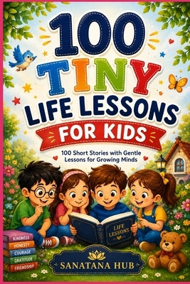 100 Tiny Life Lessons for Kids: 100 Short Stories with Gentle Lessons for Growing Minds by Hub, Sanatana