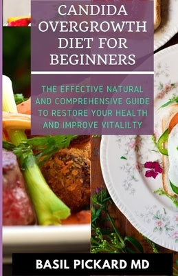 Candida Overgrowth Diet for Beginners: The Effective Natural and Comprehensive Guide To Restore Your Health And Improve Vitalilty by Pickard, Basil