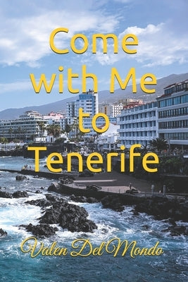 Come with Me to Tenerife: A Complete Guide to Discovering the Canary Island's Nature, Culture, and Traditions by del Mondo, Valen