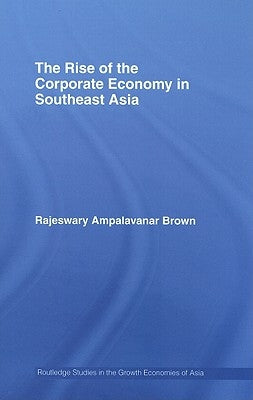 The Rise of the Corporate Economy in Southeast Asia by Brown, Rajeswary Ampalavanar