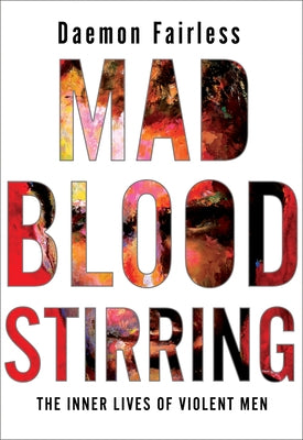 Mad Blood Stirring: The Inner Lives of Violent Men by Fairless, Daemon