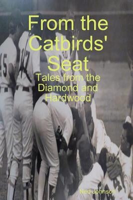 From the Catbirds' Seat: Tales from the Diamond and Hardwood by Johnson, Ned