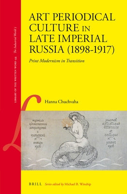 Art Periodical Culture in Late Imperial Russia (1898-1917): Print Modernism in Transition by Chuchvaha, Hanna
