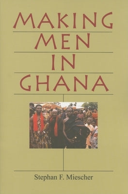 Making Men in Ghana by Miescher, Stephan F.