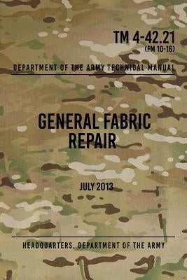 TM 4-42.21 General Fabric Repair: July 2013 by The Army, Headquarters Department of