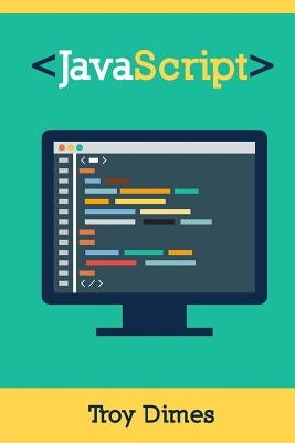 JavaScript: A Guide to Learning the JavaScript Programming Language by Dimes, Troy