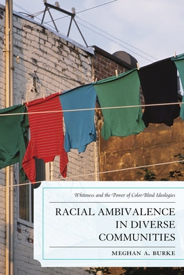 Racial Ambivalence in Diverse Communities: Whiteness and the Power of Color-Blind Ideologies by Burke, Meghan A.