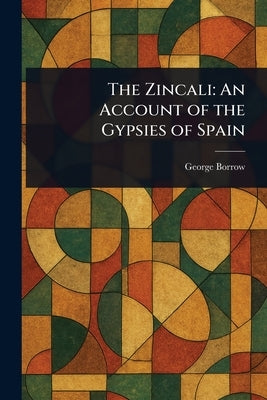 The Zincali: An Account of the Gypsies of Spain by Borrow, George
