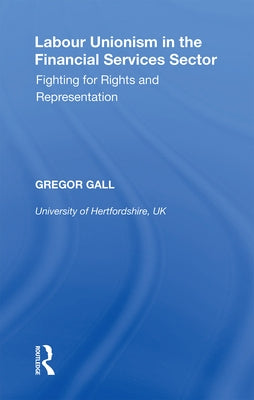 Labour Unionism in the Financial Services Sector: Fighting for Rights and Representation by Gall, Gregor