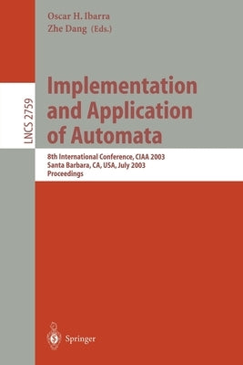 Implementation and Application of Automata: 8th International Conference, Ciaa 2003, Santa Barbara, Ca, Usa, July 16-18, 2003. Proceedings by Ibarra, Oscar H.