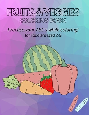 Fruits & Veggies Coloring Book: Practice your ABC's while Coloring! for Toddlers aged 2-5 by Edwards, Sasha-Gaye