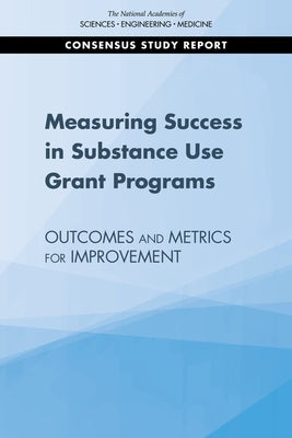 Measuring Success in Substance Use Grant Programs: Outcomes and Metrics for Improvement by National Academies of Sciences Engineeri