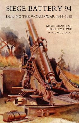 Siege Battery 94 During the World War 1914-18 by Lowe, C. E. B.