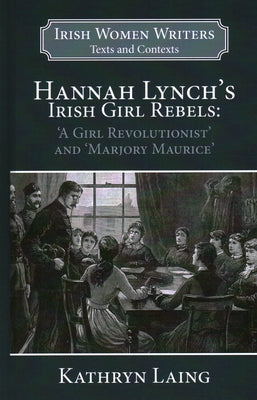 Hannah Lynch's Irish Girl Rebels: 'A Girl Revolutionist' and 'Marjory Maurice' by Laing, Kathryn