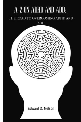 A-Z On ADHD and ADD: The road to overcoming ADHD and ADD by Nelson, Edward