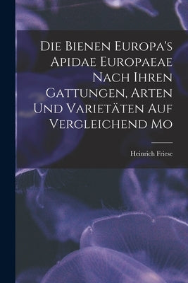 Die Bienen Europa's Apidae Europaeae Nach Ihren Gattungen, Arten und Varietäten auf Vergleichend Mo by Friese, Heinrich