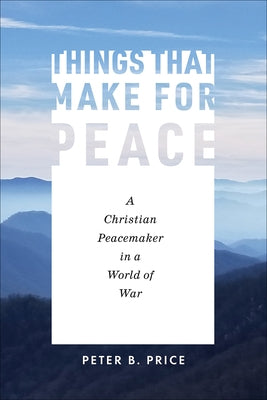 Things That Make for Peace: A Christian Peacemaker in a World of War by Price, Peter B.