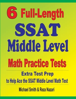 6 Full-Length SSAT Middle Level Math Practice Tests: Extra Test Prep to Help Ace the SSAT Middle Level Math Test by Smith, Michael
