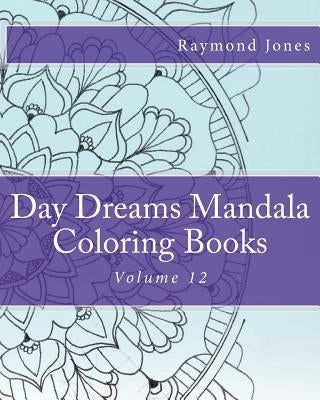 Day Dreams Mandala Coloring Books: Volume 12 by Jones, Raymond J.