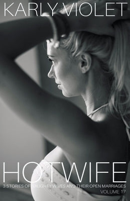 Hotwife: 3 Stories Of Naughty Wives And Their Open Marriages - Volume 17 by Violet, Karly