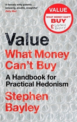 Value: What Money Can't Buy: A Handbook for Practical Hedonism by Bayley, Stephen