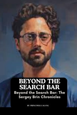 Beyond the Search Bar: The Sergey Brin Chronicles by Lagang, Princewill