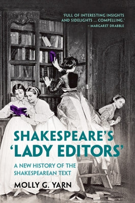 Shakespeare's 'Lady Editors': A New History of the Shakespearean Text by Yarn, Molly G.