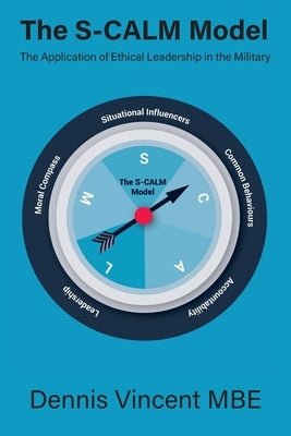 The S-CALM Model: The Application of Ethical Leadership in the Military by Vincent, Dennis