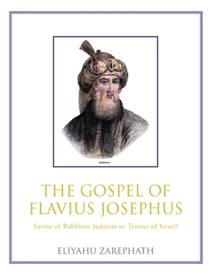 The Gospel of Flavius Josephus: Savior of Rabbinic Judaism or Traitor of Israel? by Zarephath, Eliyahu