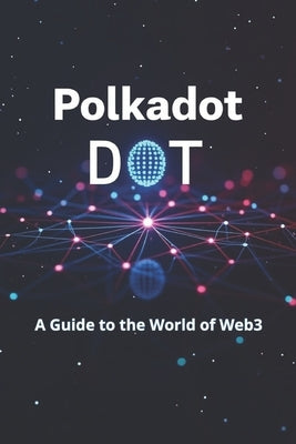Polkadot DOT A Guide to the World of Web3: From basics to practical use. An in-depth look at DOT and the Polkadot ecosystem: practical tips and analyt by Svitana