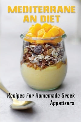 Mediterranean Diet: Recipes For Homemade Greek Appetizers: Delicious Greek Recipes by Bigney, Loma