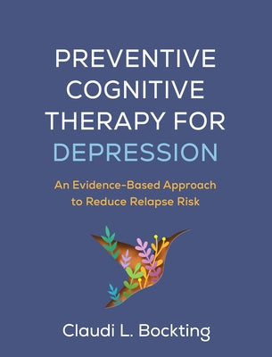 Preventive Cognitive Therapy for Depression: An Evidence-Based Approach to Reduce Relapse Risk by Bockting, Claudi L.